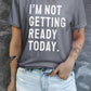 I'M NOT GETTING READY TODAY Graphic Tee